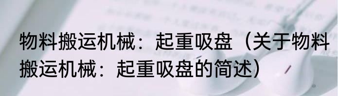 物料搬运机械：起重吸盘（关于物料搬运机械：起重吸盘的简述）