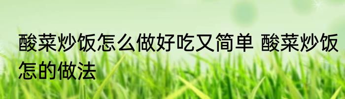 酸菜炒饭怎么做好吃又简单 酸菜炒饭怎的做法