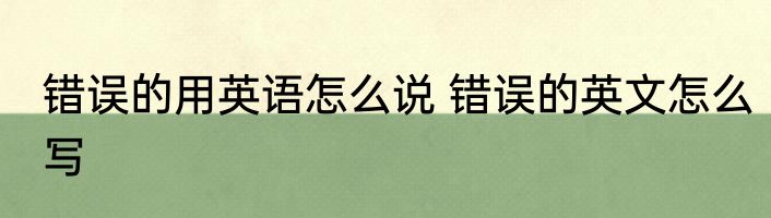 错误的用英语怎么说 错误的英文怎么写