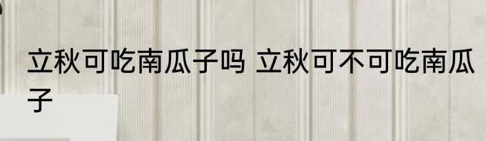 立秋可吃南瓜子吗 立秋可不可吃南瓜子