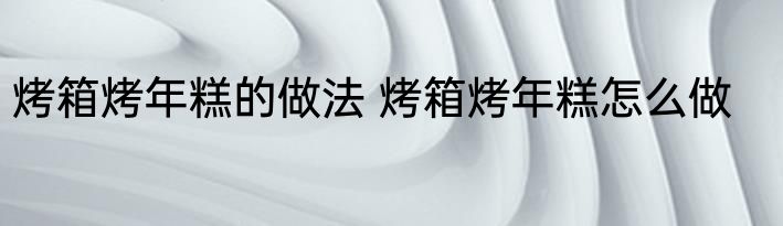 烤箱烤年糕的做法 烤箱烤年糕怎么做