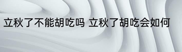 立秋了不能胡吃吗 立秋了胡吃会如何