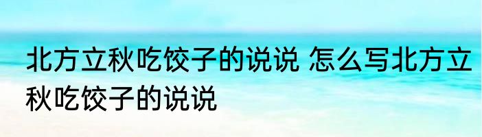 北方立秋吃饺子的说说 怎么写北方立秋吃饺子的说说