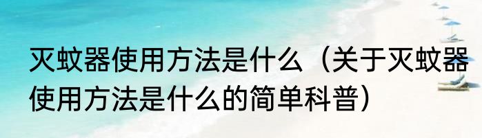 灭蚊器使用方法是什么（关于灭蚊器使用方法是什么的简单科普）