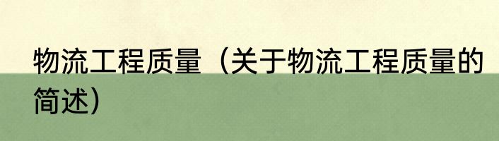 物流工程质量（关于物流工程质量的简述）