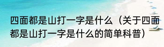四面都是山打一字是什么（关于四面都是山打一字是什么的简单科普）