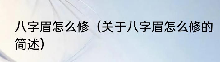 八字眉怎么修（关于八字眉怎么修的简述）