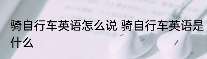 骑自行车英语怎么说 骑自行车英语是什么
