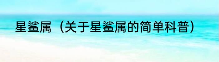 星鲨属（关于星鲨属的简单科普）