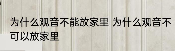 为什么观音不能放家里 为什么观音不可以放家里