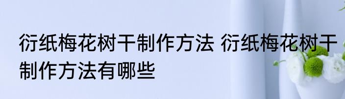 衍纸梅花树干制作方法 衍纸梅花树干制作方法有哪些