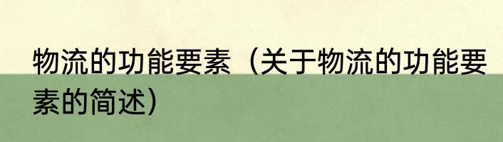 物流的功能要素（关于物流的功能要素的简述）