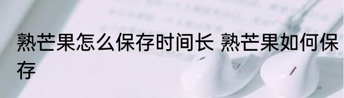 熟芒果怎么保存时间长 熟芒果如何保存