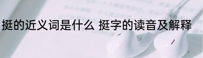 挺的近义词是什么 挺字的读音及解释