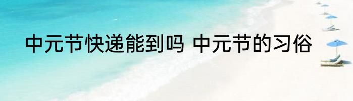 中元节快递能到吗 中元节的习俗