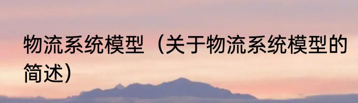 物流系统模型（关于物流系统模型的简述）