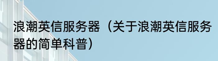 浪潮英信服务器（关于浪潮英信服务器的简单科普）