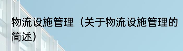 物流设施管理（关于物流设施管理的简述）