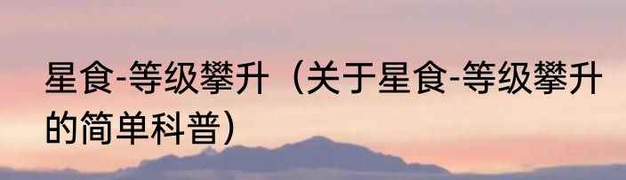星食-等级攀升（关于星食-等级攀升的简单科普）