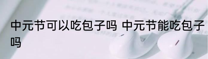 中元节可以吃包子吗 中元节能吃包子吗