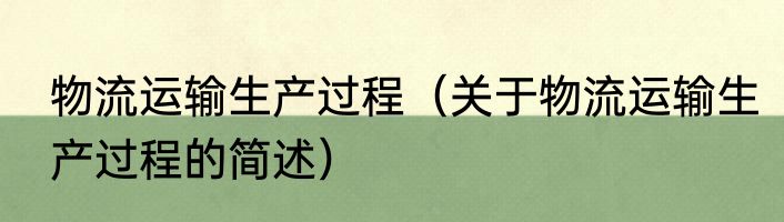 物流运输生产过程（关于物流运输生产过程的简述）