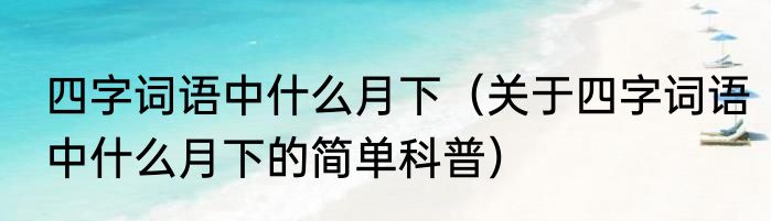 四字词语中什么月下（关于四字词语中什么月下的简单科普）