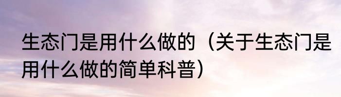 生态门是用什么做的（关于生态门是用什么做的简单科普）