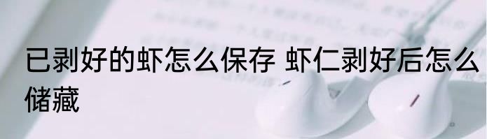 已剥好的虾怎么保存 虾仁剥好后怎么储藏