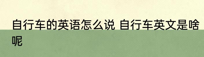 自行车的英语怎么说 自行车英文是啥呢
