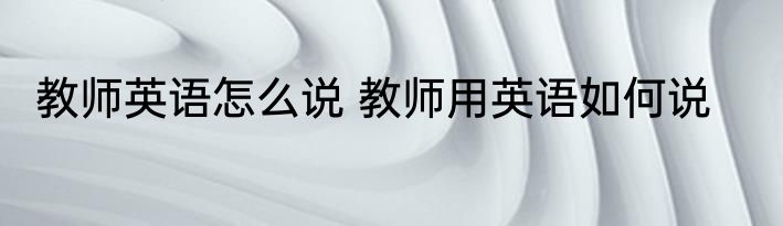 教师英语怎么说 教师用英语如何说
