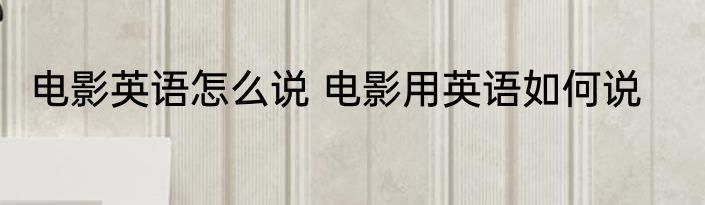 电影英语怎么说 电影用英语如何说