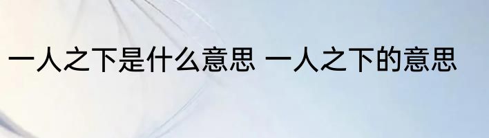 一人之下是什么意思 一人之下的意思