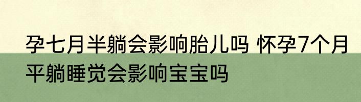 孕七月半躺会影响胎儿吗 怀孕7个月平躺睡觉会影响宝宝吗