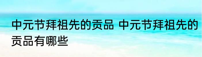中元节拜祖先的贡品 中元节拜祖先的贡品有哪些