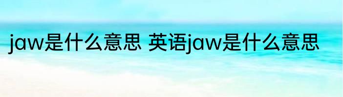 jaw是什么意思 英语jaw是什么意思