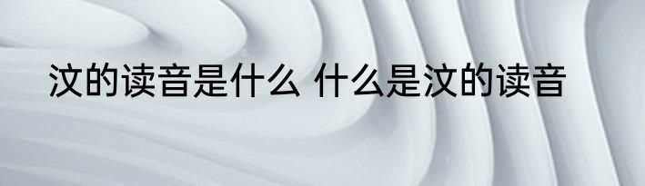汶的读音是什么 什么是汶的读音
