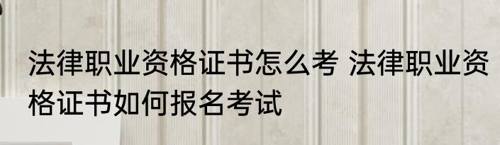 法律职业资格证书怎么考 法律职业资格证书如何报名考试