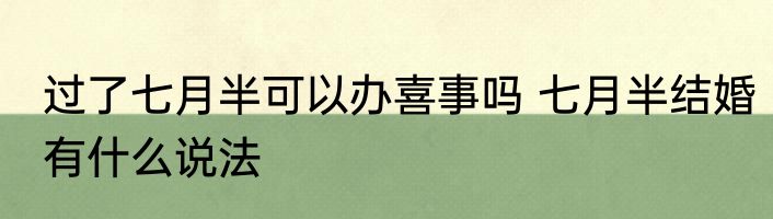 过了七月半可以办喜事吗 七月半结婚有什么说法
