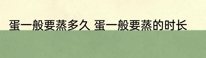 蛋一般要蒸多久 蛋一般要蒸的时长
