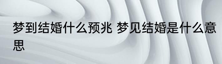 梦到结婚什么预兆 梦见结婚是什么意思