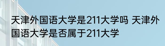 天津外国语大学是211大学吗 天津外国语大学是否属于211大学