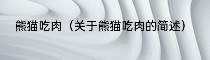 熊猫吃肉（关于熊猫吃肉的简述）