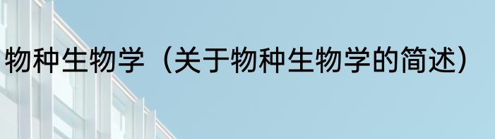 物种生物学（关于物种生物学的简述）