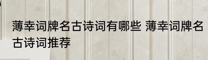薄幸词牌名古诗词有哪些 薄幸词牌名古诗词推荐