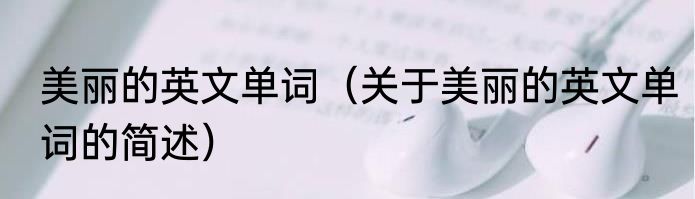 美丽的英文单词（关于美丽的英文单词的简述）