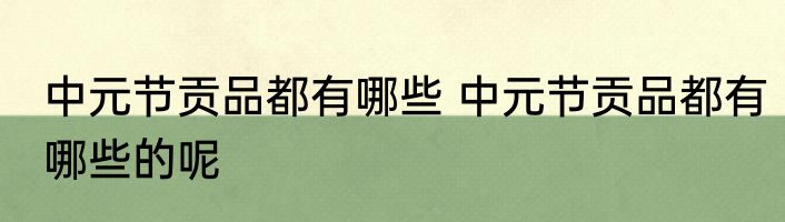 中元节贡品都有哪些 中元节贡品都有哪些的呢