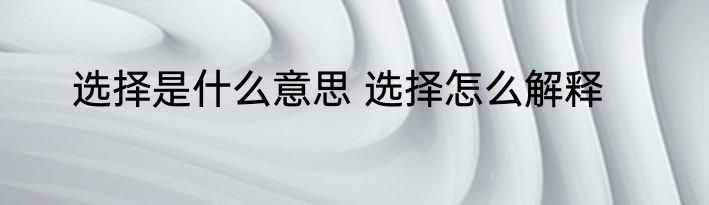 选择是什么意思 选择怎么解释