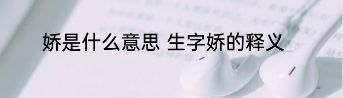 娇是什么意思 生字娇的释义