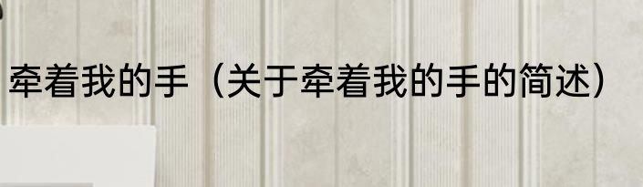 牵着我的手（关于牵着我的手的简述）