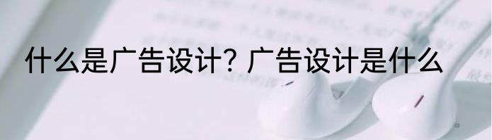 什么是广告设计? 广告设计是什么